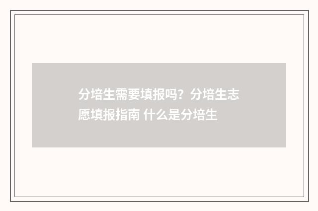 分培生需要填报吗？分培生志愿填报指南 什么是分培生