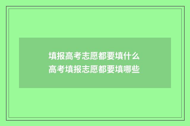 填报高考志愿都要填什么 高考填报志愿都要填哪些