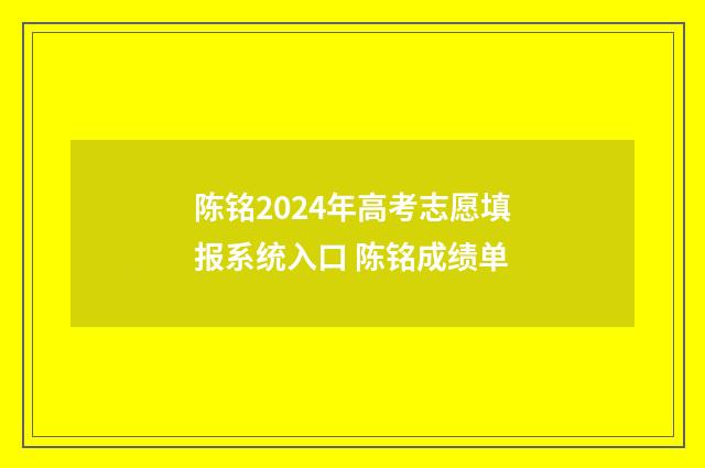 陈铭2024年高考志愿填报系统入口 陈铭成绩单