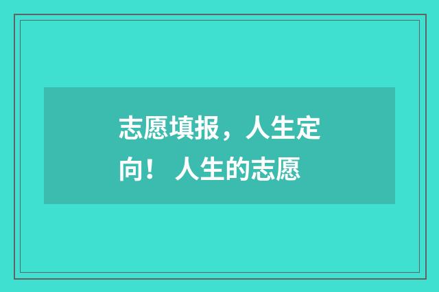 志愿填报，人生定向！ 人生的志愿
