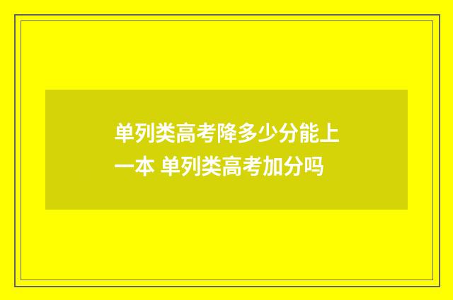 单列类高考降多少分能上一本 单列类高考加分吗