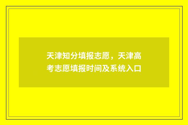 天津知分填报志愿，天津高考志愿填报时间及系统入口