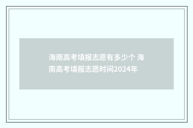海南高考填报志愿有多少个 海南高考填报志愿时间2024年