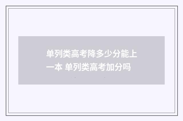 单列类高考降多少分能上一本 单列类高考加分吗