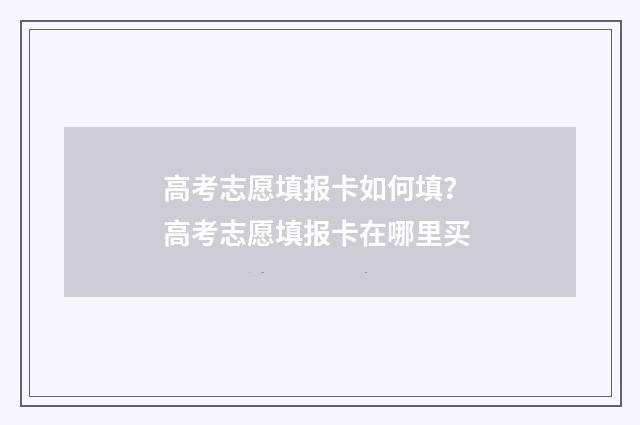 高考志愿填报卡如何填？ 高考志愿填报卡在哪里买