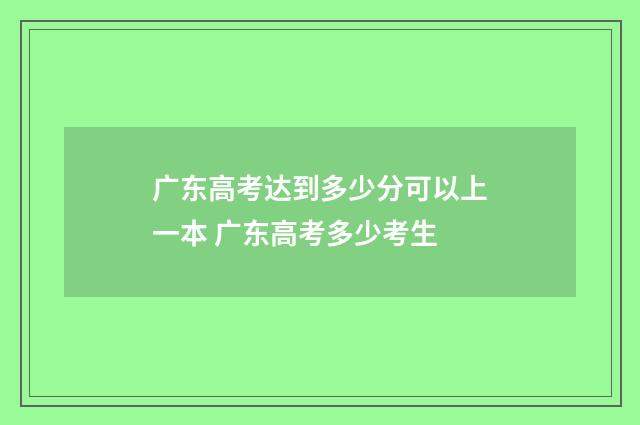 广东高考达到多少分可以上一本 广东高考多少考生