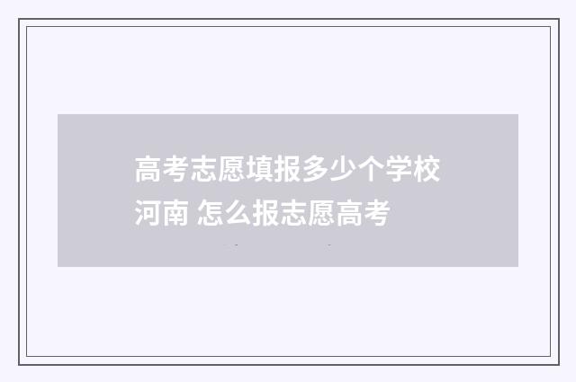高考志愿填报多少个学校河南 怎么报志愿高考