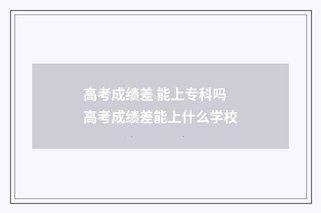 高考成绩差 能上专科吗 高考成绩差能上什么学校