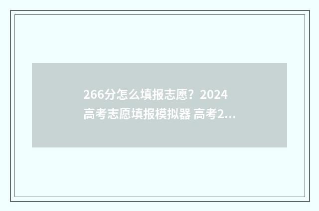266分怎么填报志愿？2024高考志愿填报模拟器 高考266分可以上什么学校