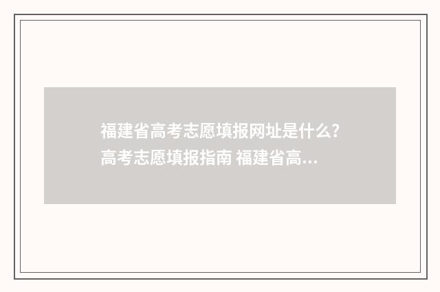 福建省高考志愿填报网址是什么？高考志愿填报指南 福建省高考志愿填报指南书电子版