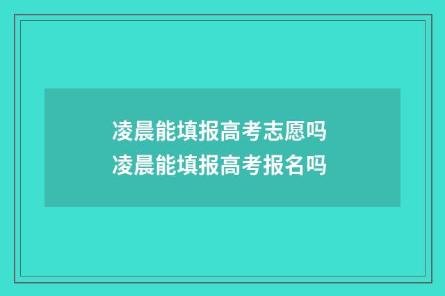 凌晨能填报高考志愿吗 凌晨能填报高考报名吗