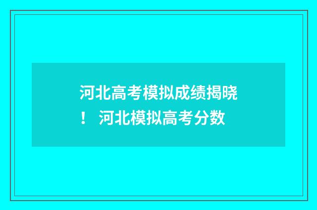 河北高考模拟成绩揭晓！ 河北模拟高考分数