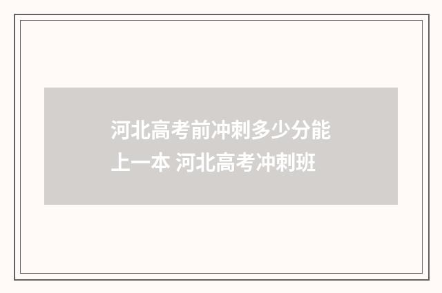 河北高考前冲刺多少分能上一本 河北高考冲刺班