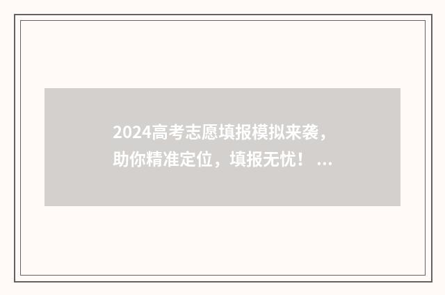 2024高考志愿填报模拟来袭，助你精准定位，填报无忧！ 2024高考志愿填报指南