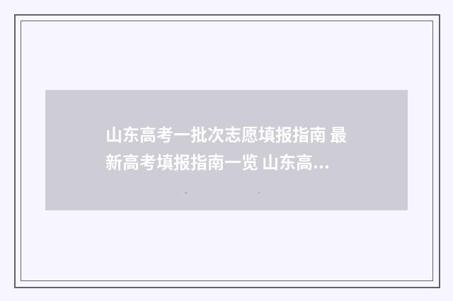 山东高考一批次志愿填报指南 最新高考填报指南一览 山东高考一批次二批次