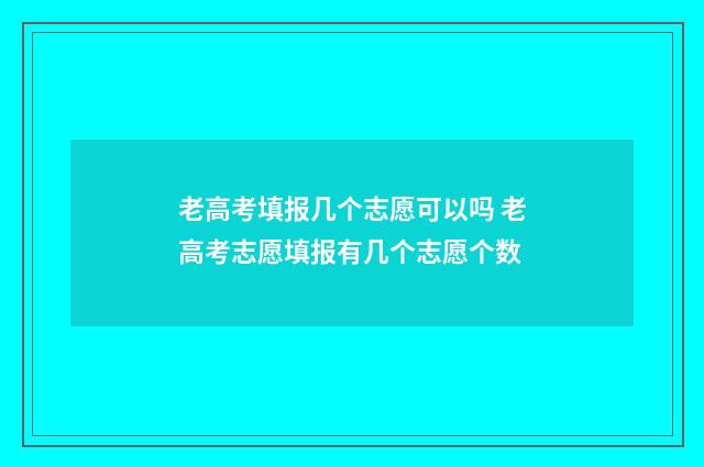 老高考填报几个志愿可以吗 老高考志愿填报有几个志愿个数