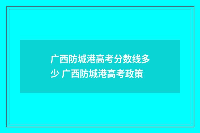 广西防城港高考分数线多少 广西防城港高考政策