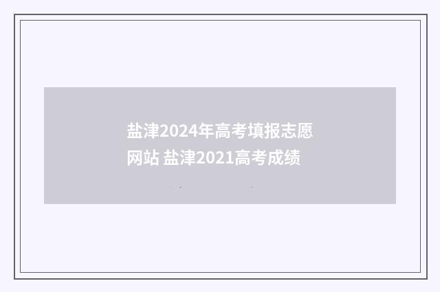 盐津2024年高考填报志愿网站 盐津2021高考成绩