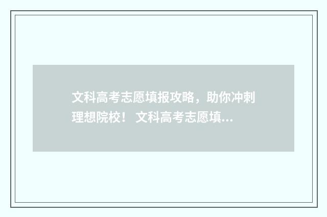文科高考志愿填报攻略，助你冲刺理想院校！ 文科高考志愿填报干货