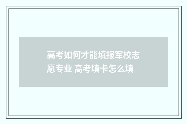 高考如何才能填报军校志愿专业 高考填卡怎么填