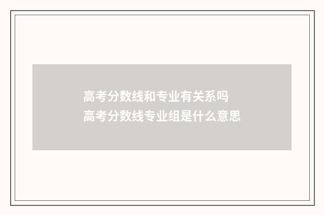 高考分数线和专业有关系吗 高考分数线专业组是什么意思