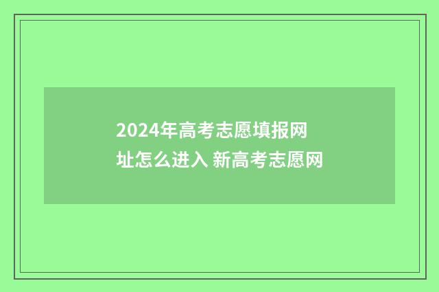 2024年高考志愿填报网址怎么进入 新高考志愿网