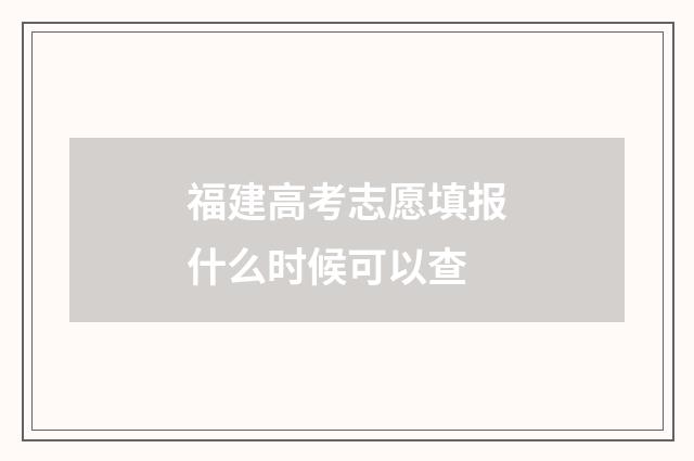 福建高考志愿填报什么时候可以查