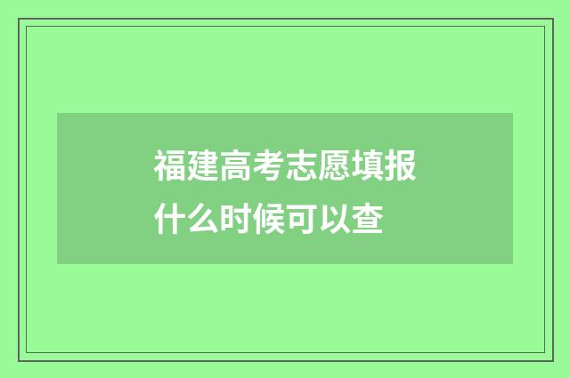 福建高考志愿填报什么时候可以查