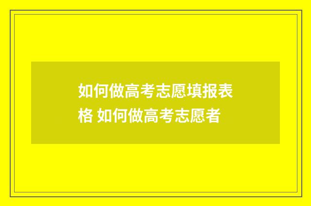 如何做高考志愿填报表格 如何做高考志愿者