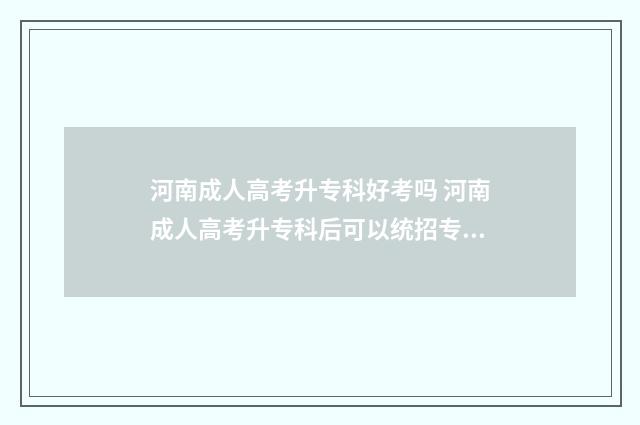 河南成人高考升专科好考吗 河南成人高考升专科后可以统招专升本