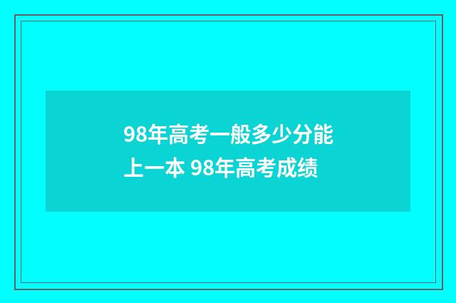 98年高考一般多少分能上一本 98年高考成绩