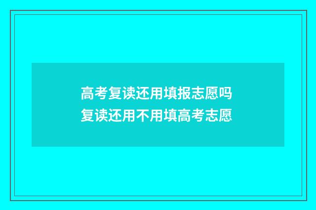 高考复读还用填报志愿吗 复读还用不用填高考志愿