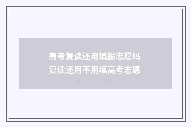 高考复读还用填报志愿吗 复读还用不用填高考志愿