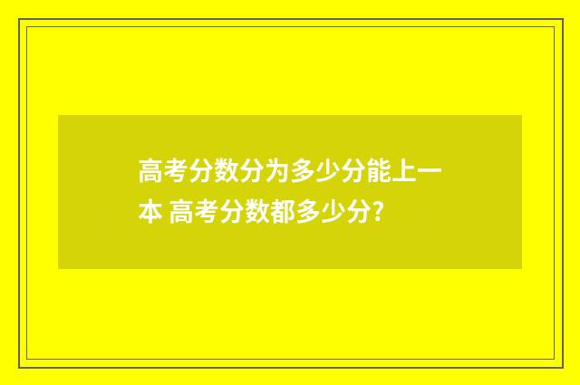 高考分数分为多少分能上一本 高考分数都多少分?