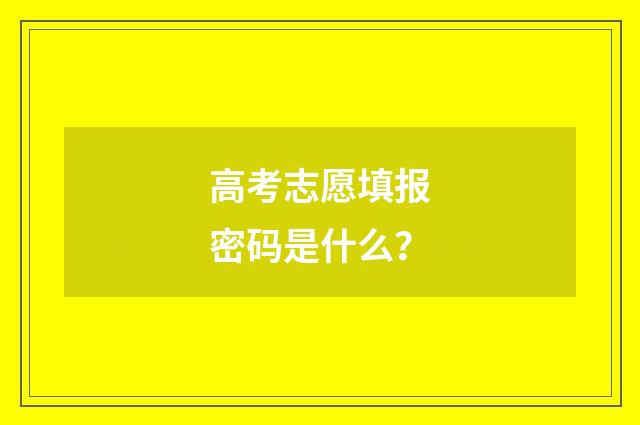 高考志愿填报密码是什么？