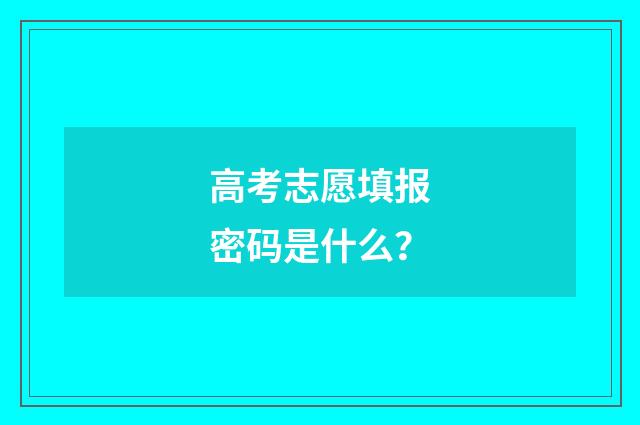 高考志愿填报密码是什么？
