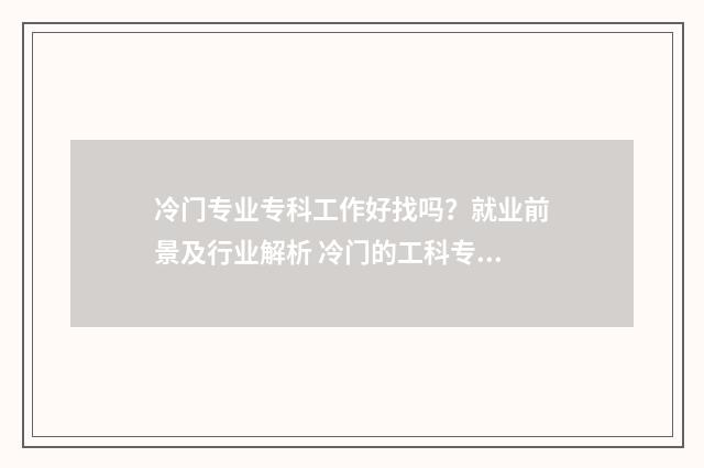 冷门专业专科工作好找吗？就业前景及行业解析 冷门的工科专业