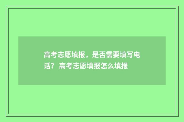 高考志愿填报，是否需要填写电话？ 高考志愿填报怎么填报