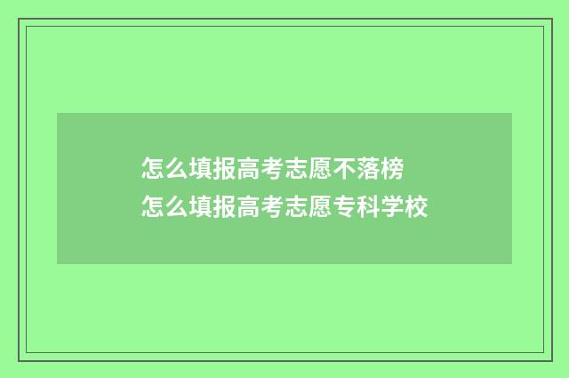 怎么填报高考志愿不落榜 怎么填报高考志愿专科学校