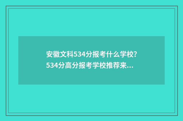 安徽文科534分报考什么学校？534分高分报考学校推荐来啦！ 安徽文科534分报什么学校