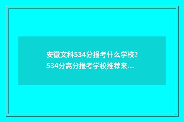 安徽文科534分报考什么学校？534分高分报考学校推荐来啦！ 安徽文科534分报什么学校
