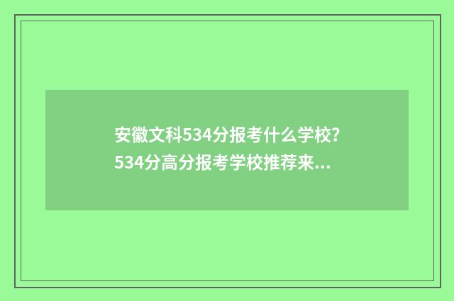 安徽文科534分报考什么学校？534分高分报考学校推荐来啦！ 安徽文科534分报什么学校