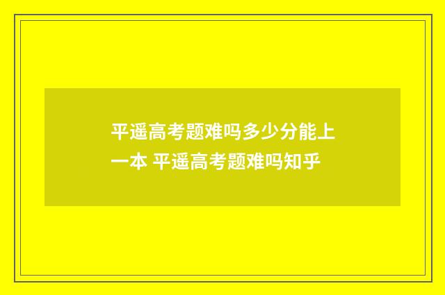 平遥高考题难吗多少分能上一本 平遥高考题难吗知乎