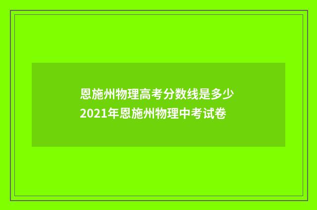恩施州物理高考分数线是多少 2021年恩施州物理中考试卷