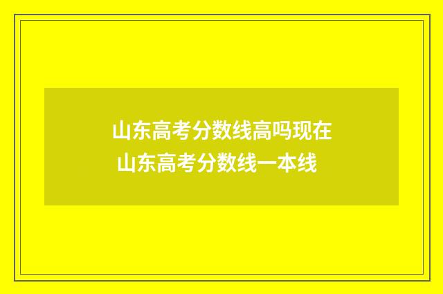 山东高考分数线高吗现在 山东高考分数线一本线