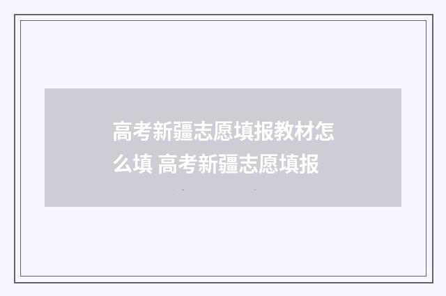 高考新疆志愿填报教材怎么填 高考新疆志愿填报
