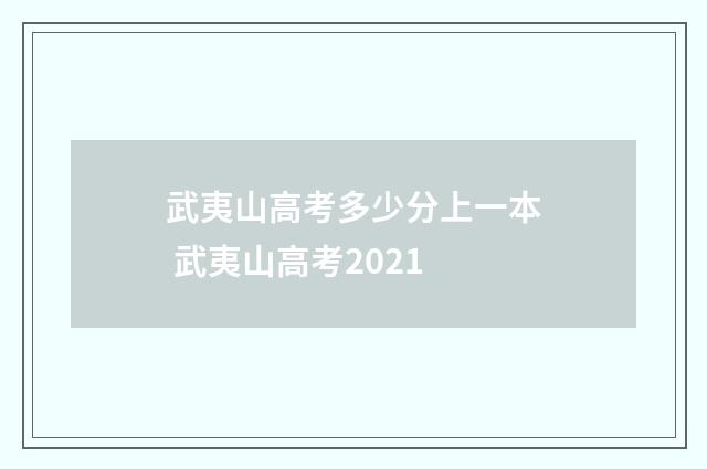 武夷山高考多少分上一本 武夷山高考2021