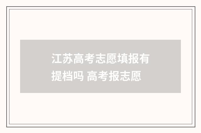 江苏高考志愿填报有提档吗 高考报志愿