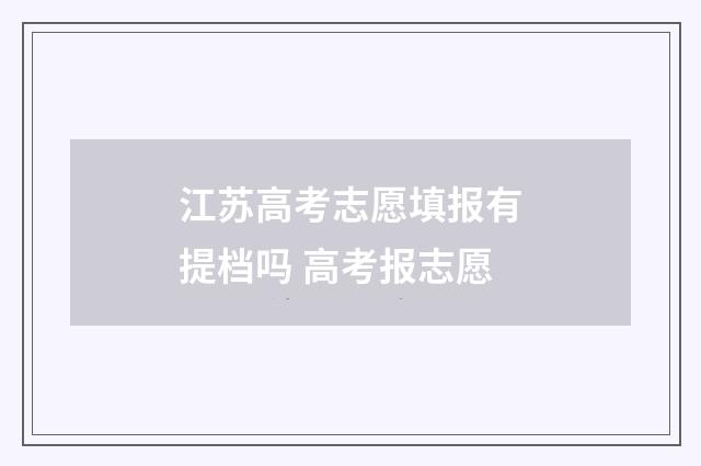 江苏高考志愿填报有提档吗 高考报志愿