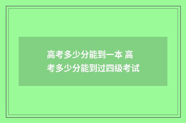 高考多少分能到一本 高考多少分能到过四级考试